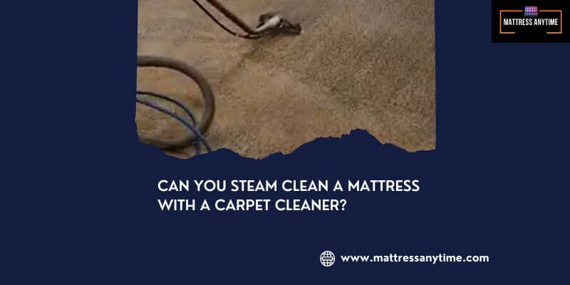 Can You Steam Clean a Mattress With a Carpet Cleaner?