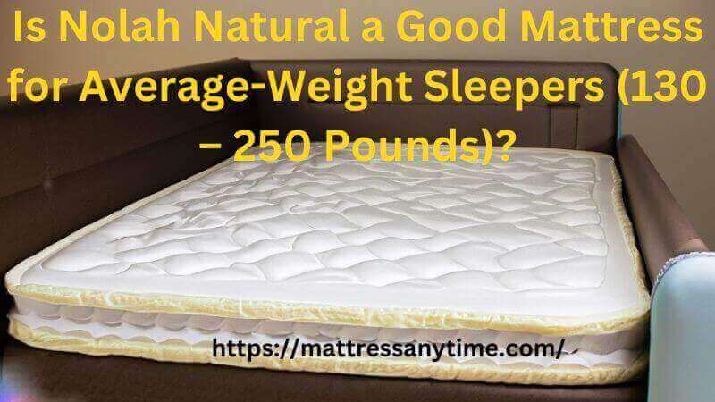 Is Nolah Natural a Good Mattress for Average Weight Sleepers 130 – 250 Pounds