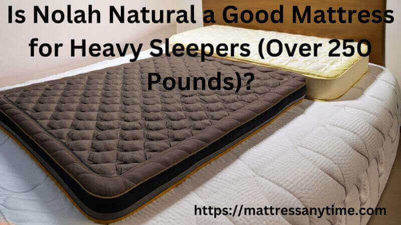 Is Nolah Natural a Good Mattress for Heavy Sleepers Over 250 Pounds