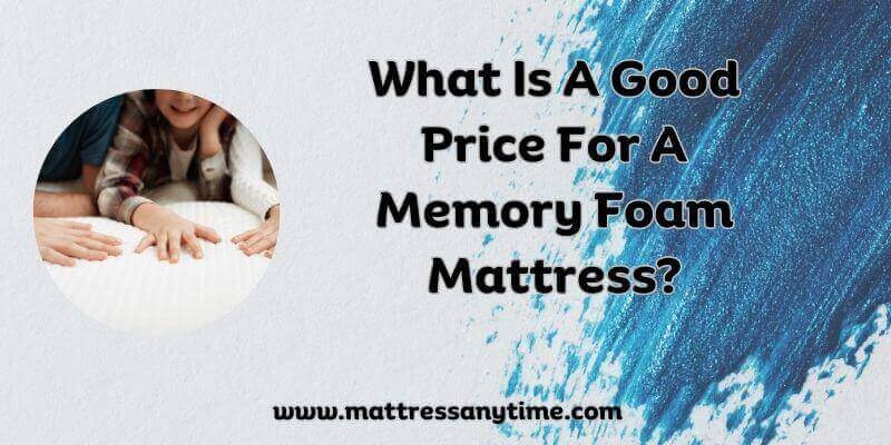 What Is A Good Price For A Memory Foam Mattress?